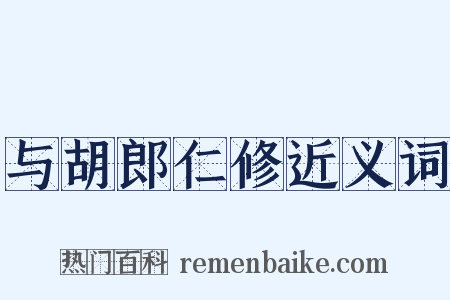 与胡郎仁修近义词是什么意思的图片
